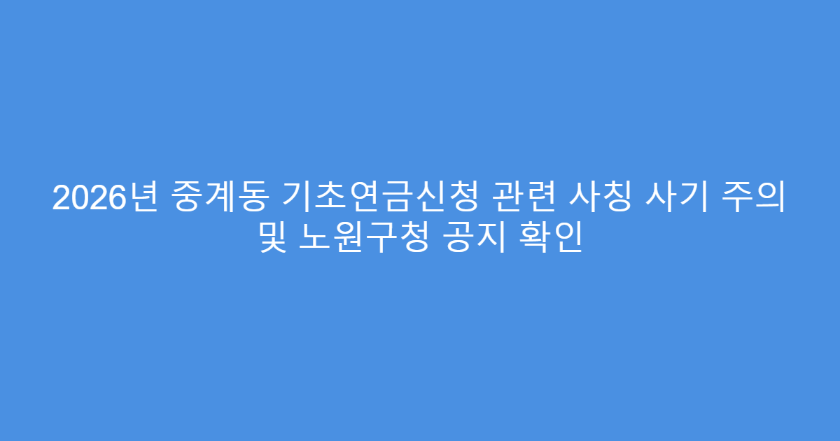 2026년 중계동 기초연금신청 관련 사칭 사기 주의 및 노원구청 공지 확인