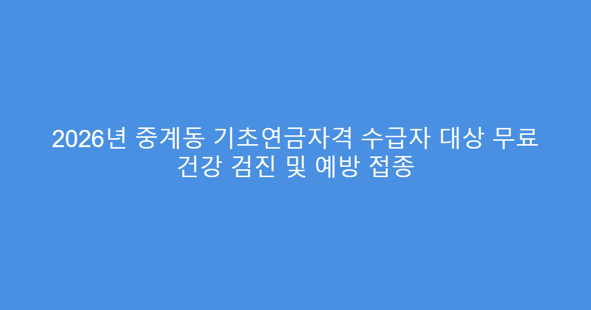 2026년 중계동 기초연금자격 수급자 대상 무료 건강 검진 및 예방 접종