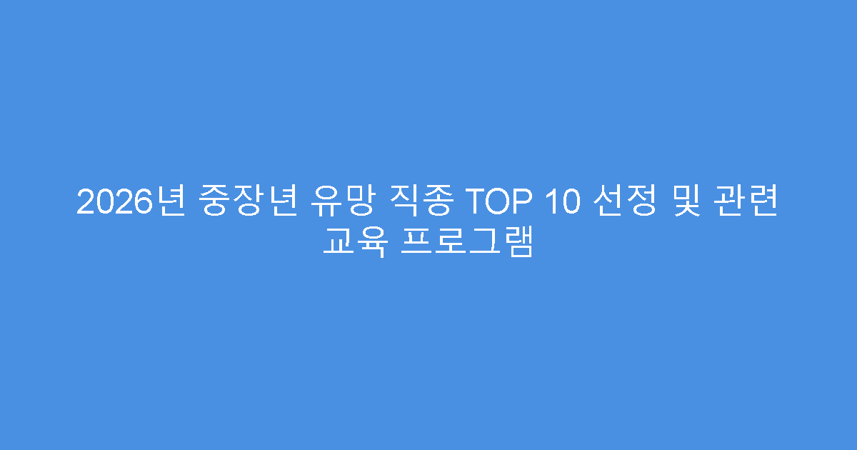 2026년 중장년 유망 직종 TOP 10 선정 및 관련 교육 프로그램