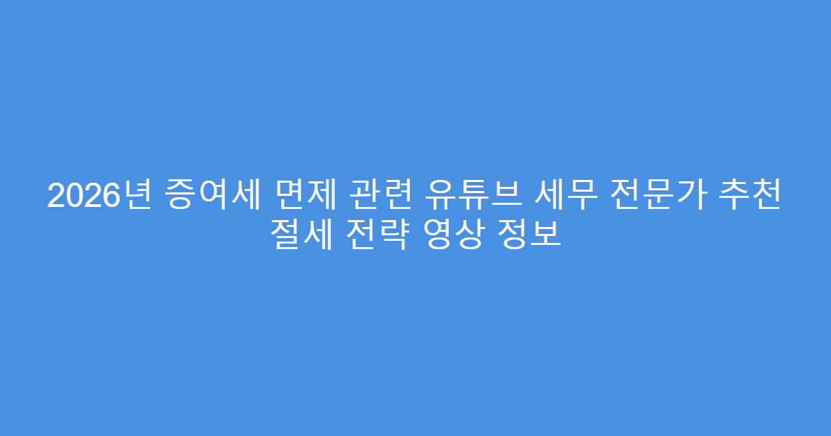 2026년 증여세 면제 관련 유튜브 세무 전문가 추천 절세 전략 영상 정보