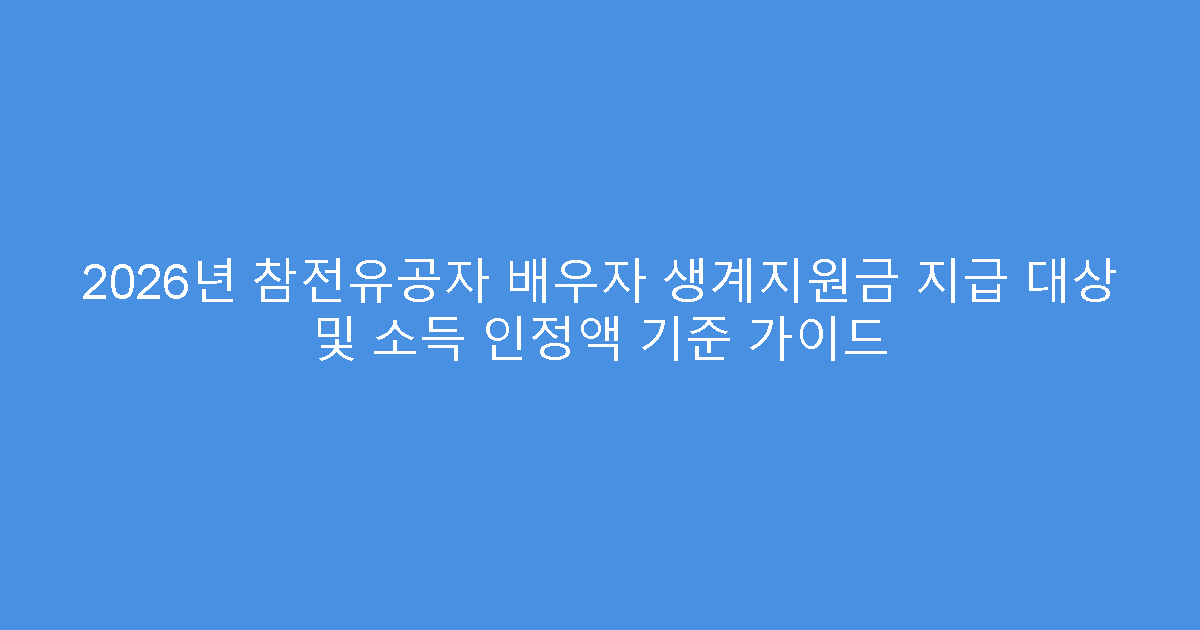 2026년 참전유공자 배우자 생계지원금 지급 대상 및 소득 인정액 기준 가이드