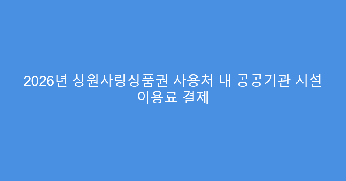2026년 창원사랑상품권 사용처 내 공공기관 시설 이용료 결제