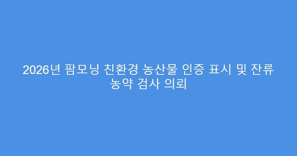 2026년 팜모닝 친환경 농산물 인증 표시 및 잔류 농약 검사 의뢰