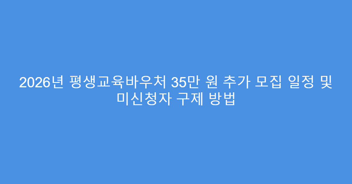 2026년 평생교육바우처 35만 원 추가 모집 일정 및 미신청자 구제 방법