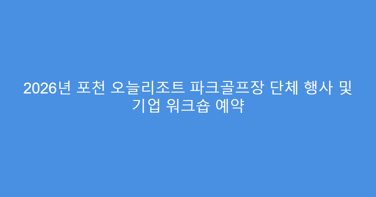 2026년 포천 오늘리조트 파크골프장 단체 행사 및 기업 워크숍 예약