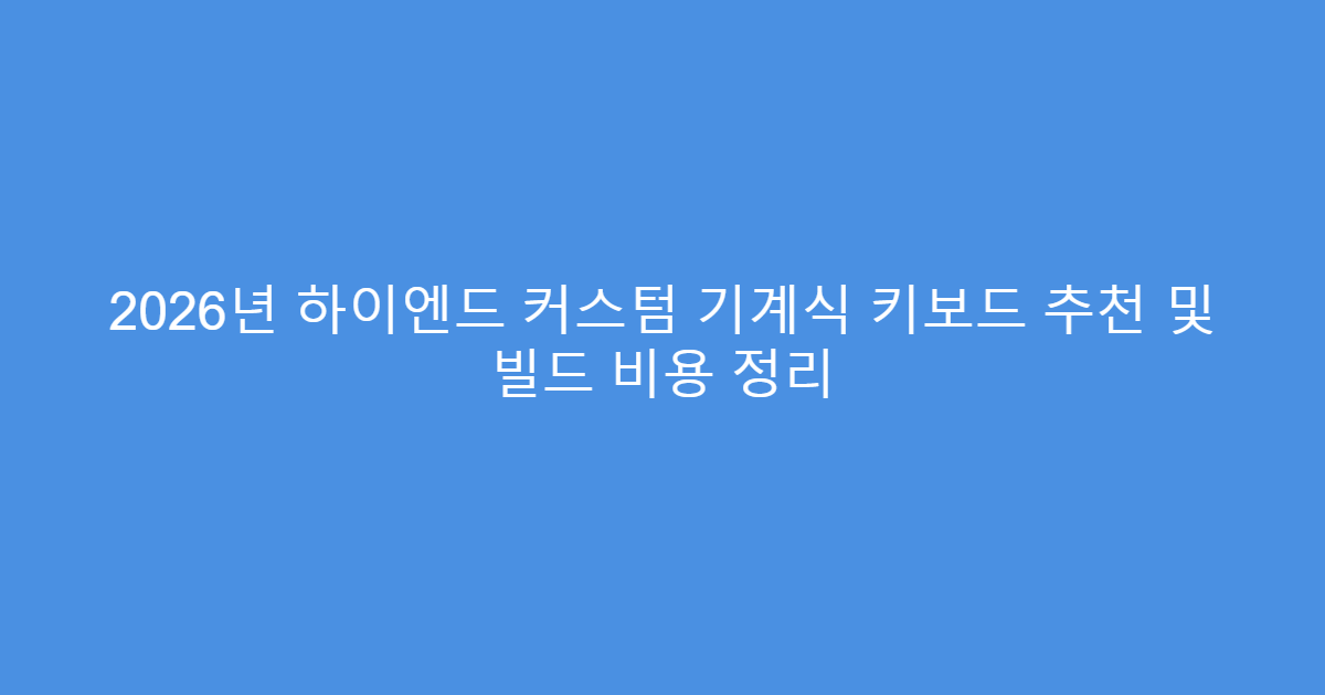 2026년 하이엔드 커스텀 기계식 키보드 추천 및 빌드 비용 정리