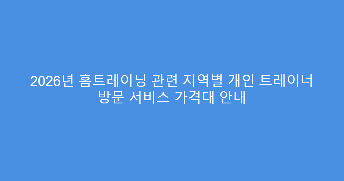 2026년 홈트레이닝 관련 지역별 개인 트레이너 방문 서비스 가격대 안내