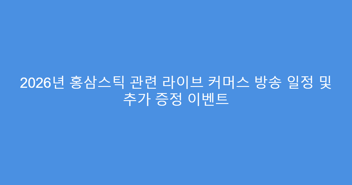 2026년 홍삼스틱 관련 라이브 커머스 방송 일정 및 추가 증정 이벤트