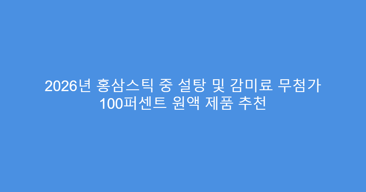 2026년 홍삼스틱 중 설탕 및 감미료 무첨가 100퍼센트 원액 제품 추천