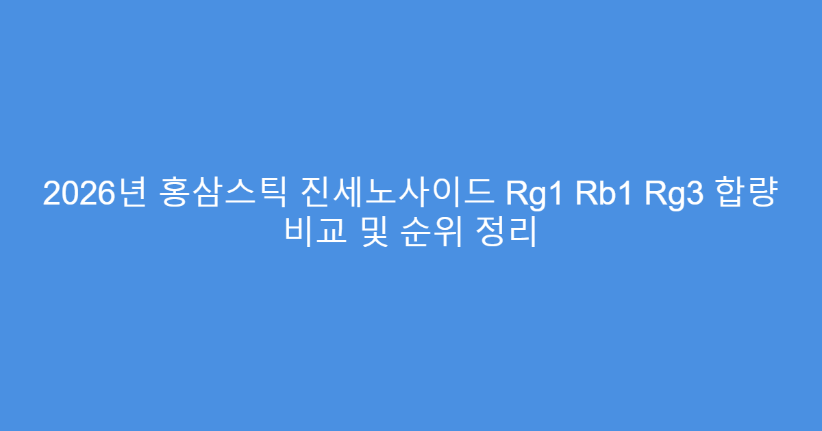 2026년 홍삼스틱 진세노사이드 Rg1 Rb1 Rg3 합량 비교 및 순위 정리
