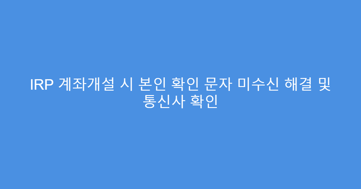 IRP 계좌개설 시 본인 확인 문자 미수신 해결 및 통신사 확인