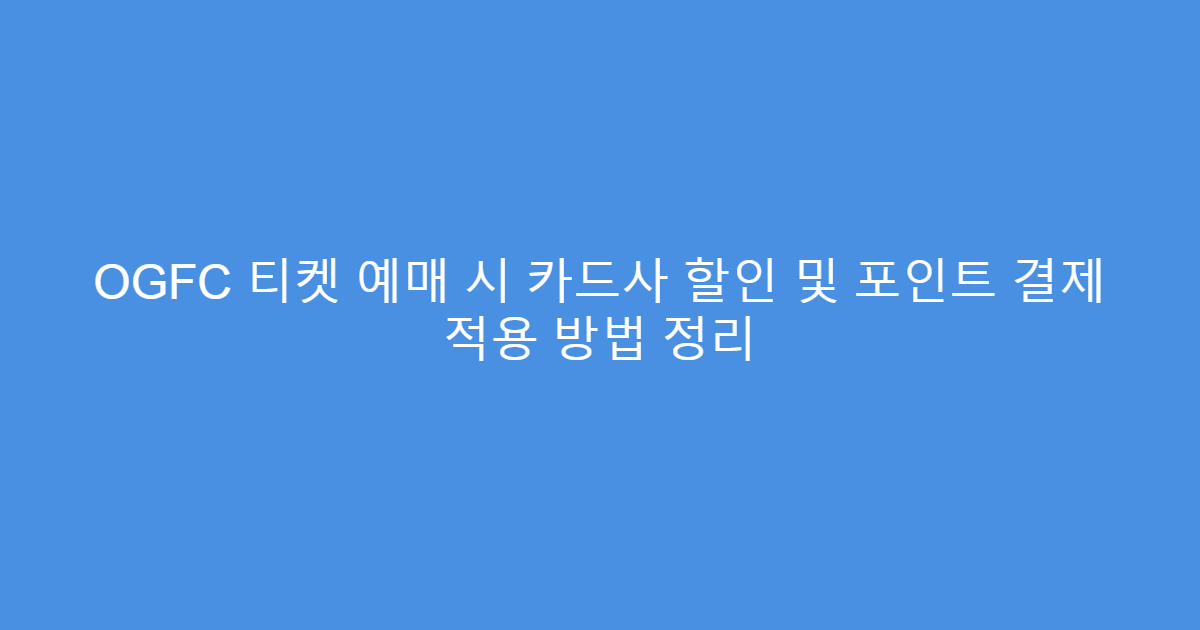 OGFC 티켓 예매 시 카드사 할인 및 포인트 결제 적용 방법 정리