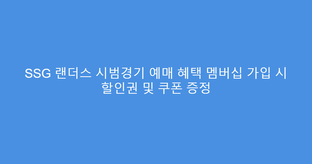 SSG 랜더스 시범경기 예매 혜택 멤버십 가입 시 할인권 및 쿠폰 증정