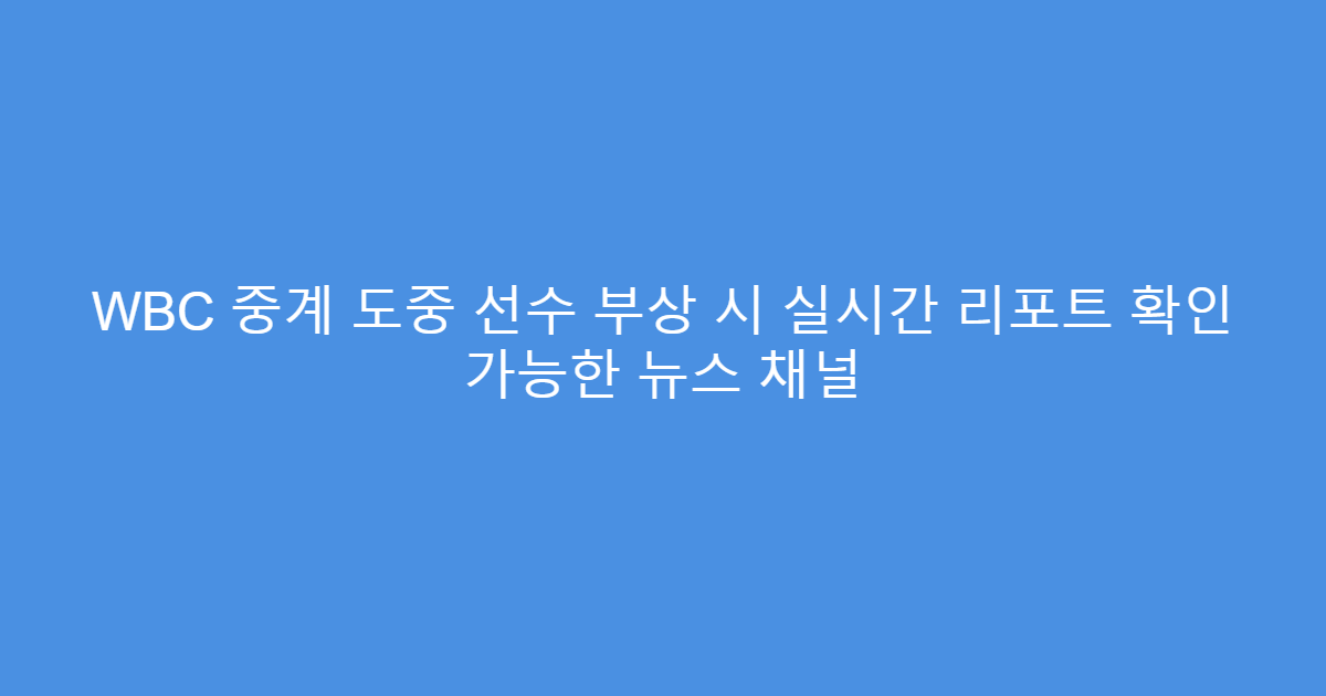 WBC 중계 도중 선수 부상 시 실시간 리포트 확인 가능한 뉴스 채널