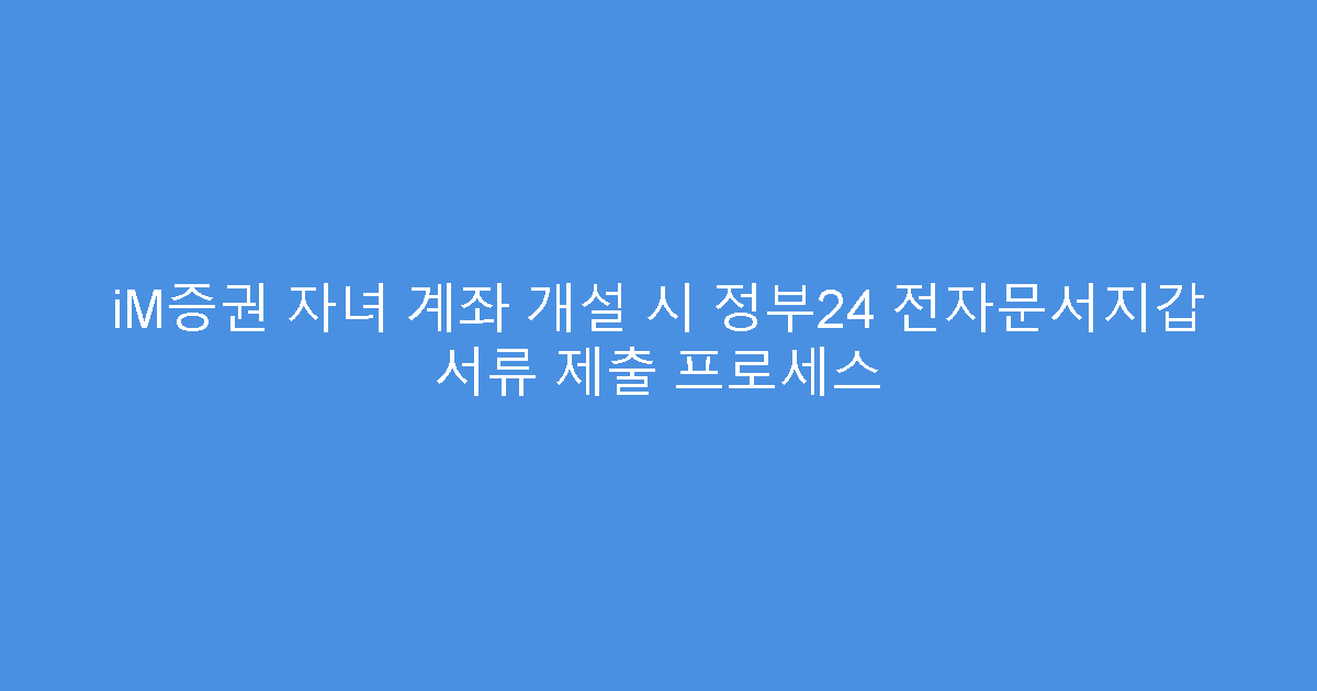 iM증권 자녀 계좌 개설 시 정부24 전자문서지갑 서류 제출 프로세스