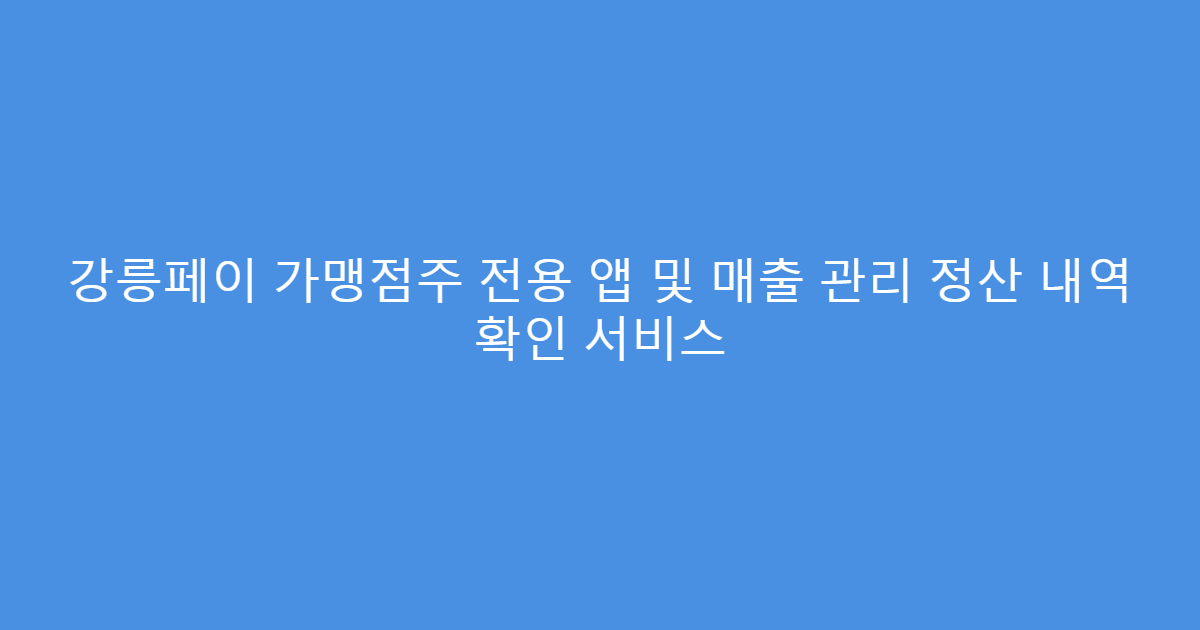 강릉페이 가맹점주 전용 앱 및 매출 관리 정산 내역 확인 서비스