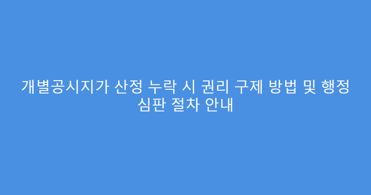 개별공시지가 산정 누락 시 권리 구제 방법 및 행정 심판 절차 안내