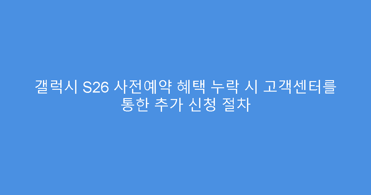 갤럭시 S26 사전예약 혜택 누락 시 고객센터를 통한 추가 신청 절차