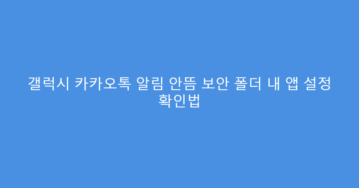 갤럭시 카카오톡 알림 안뜸 보안 폴더 내 앱 설정 확인법