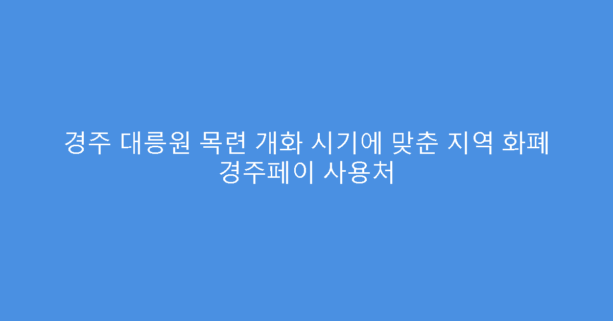 경주 대릉원 목련 개화 시기에 맞춘 지역 화폐 경주페이 사용처
