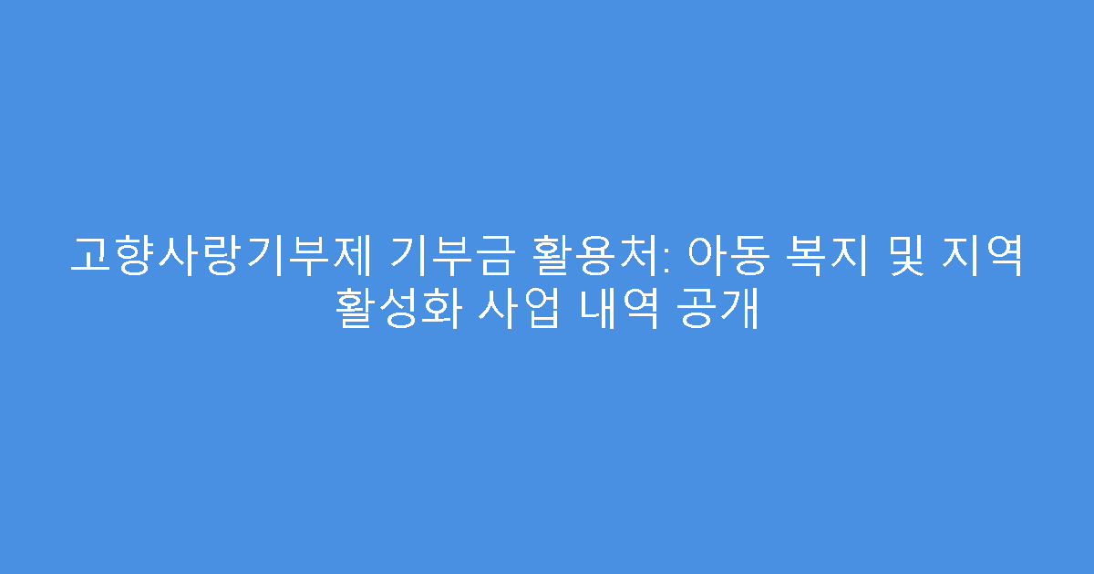 고향사랑기부제 기부금 활용처: 아동 복지 및 지역 활성화 사업 내역 공개