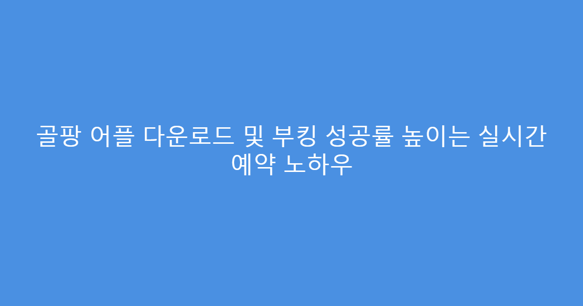 골팡 어플 다운로드 및 부킹 성공률 높이는 실시간 예약 노하우