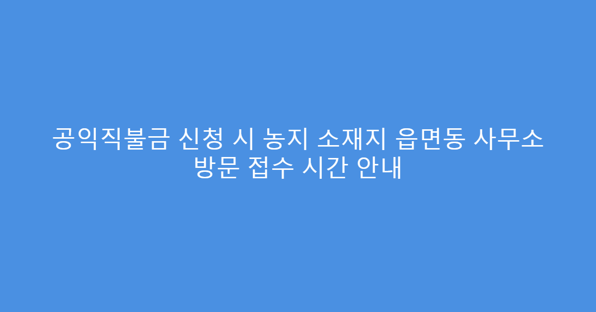 공익직불금 신청 시 농지 소재지 읍면동 사무소 방문 접수 시간 안내