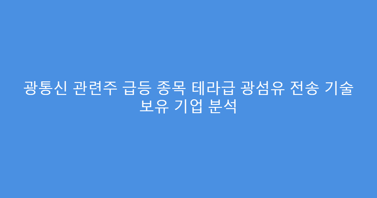 광통신 관련주 급등 종목 테라급 광섬유 전송 기술 보유 기업 분석