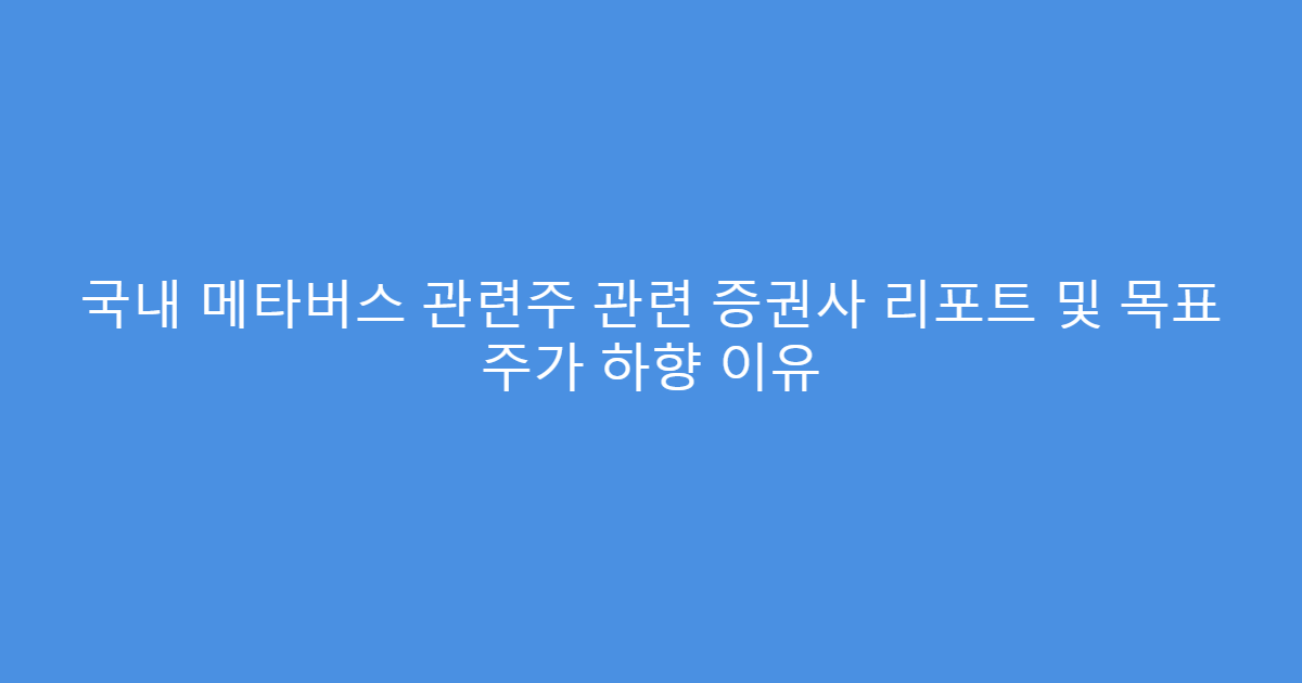 국내 메타버스 관련주 관련 증권사 리포트 및 목표 주가 하향 이유