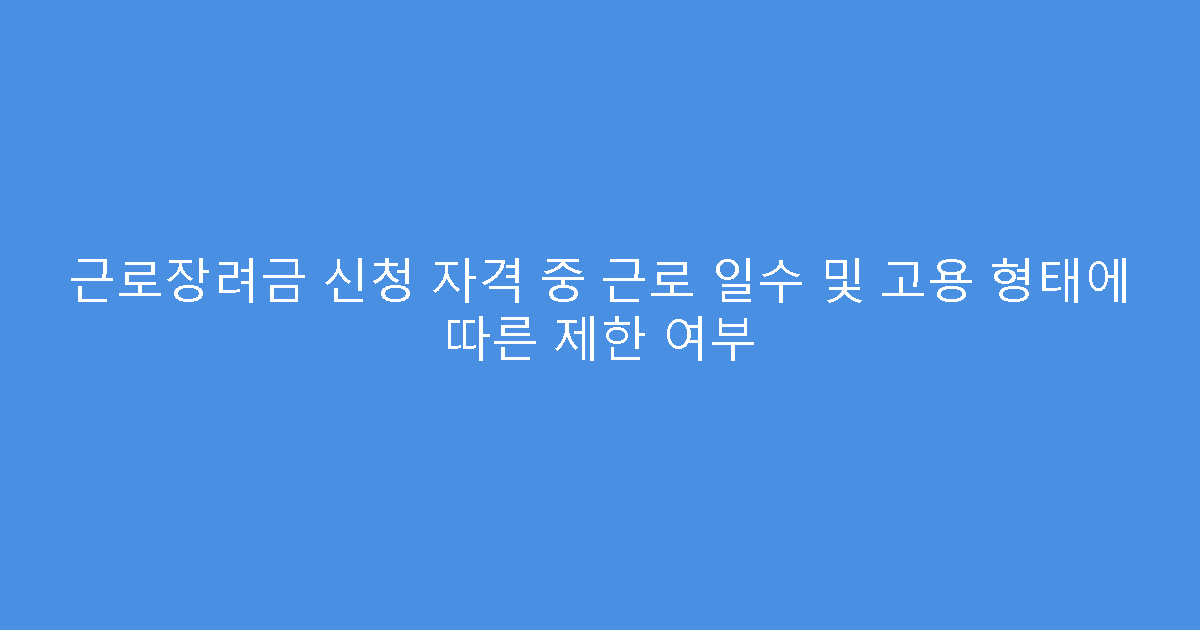 근로장려금 신청 자격 중 근로 일수 및 고용 형태에 따른 제한 여부
