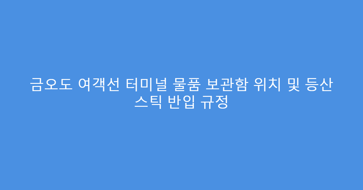 금오도 여객선 터미널 물품 보관함 위치 및 등산 스틱 반입 규정
