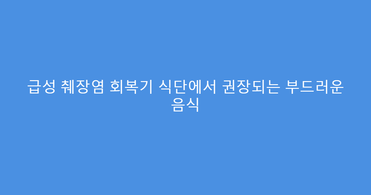 급성 췌장염 회복기 식단에서 권장되는 부드러운 음식