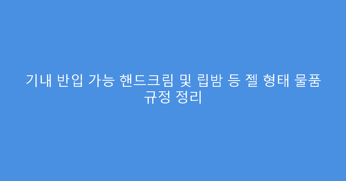 기내 반입 가능 핸드크림 및 립밤 등 젤 형태 물품 규정 정리