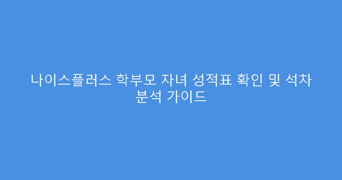 나이스플러스 학부모 자녀 성적표 확인 및 석차 분석 가이드