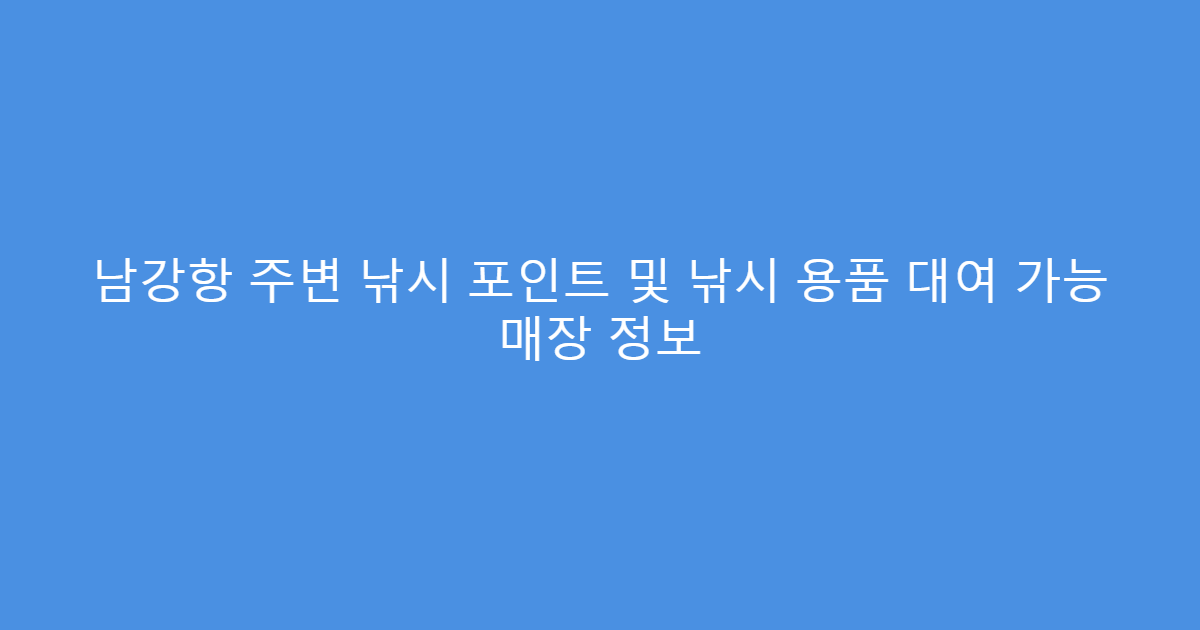 남강항 주변 낚시 포인트 및 낚시 용품 대여 가능 매장 정보