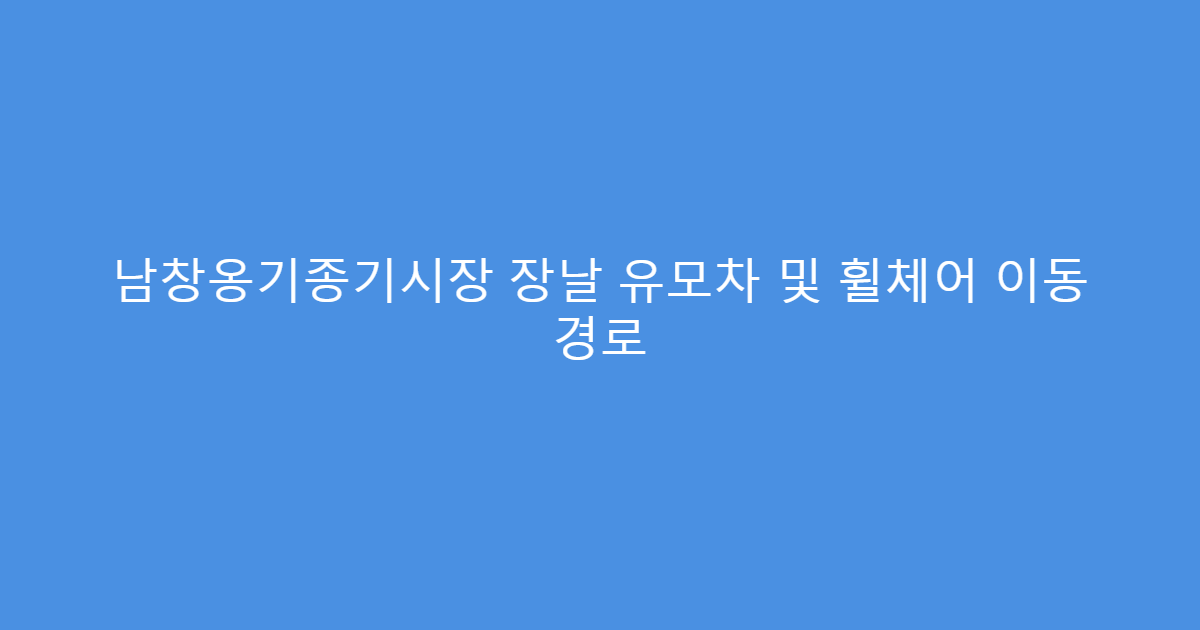 남창옹기종기시장 장날 유모차 및 휠체어 이동 경로