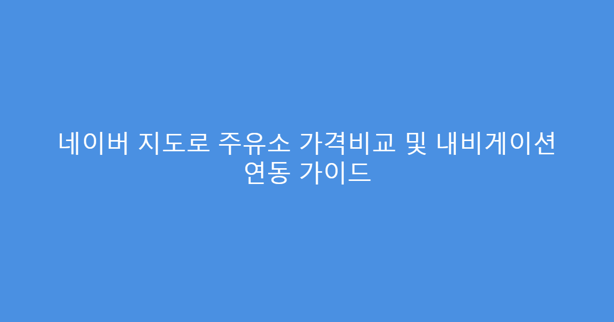 네이버 지도로 주유소 가격비교 및 내비게이션 연동 가이드