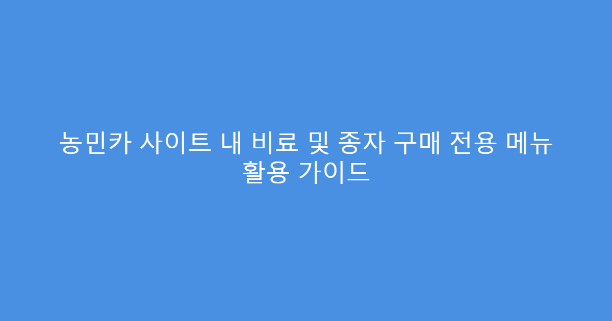 농민카 사이트 내 비료 및 종자 구매 전용 메뉴 활용 가이드