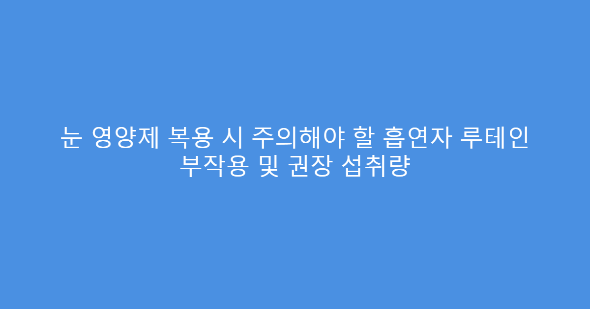 눈 영양제 복용 시 주의해야 할 흡연자 루테인 부작용 및 권장 섭취량