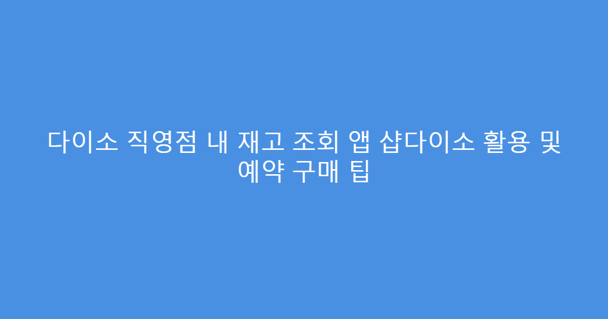 다이소 직영점 내 재고 조회 앱 샵다이소 활용 및 예약 구매 팁