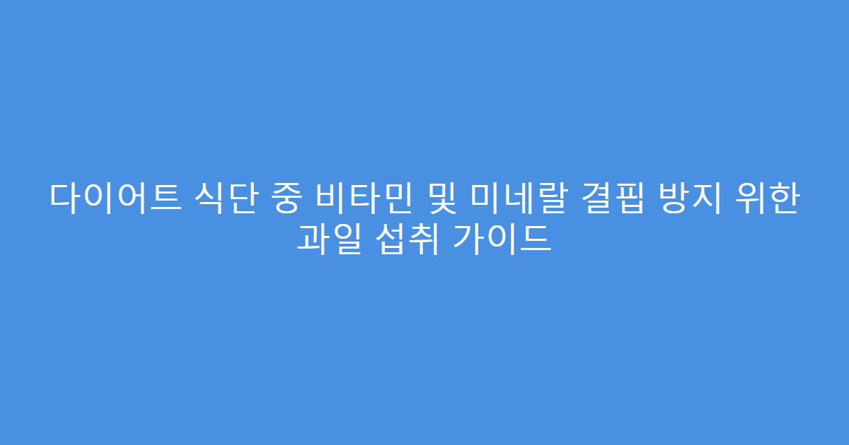 다이어트 식단 중 비타민 및 미네랄 결핍 방지 위한 과일 섭취 가이드
