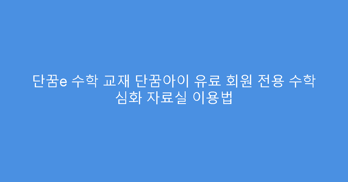 단꿈e 수학 교재 단꿈아이 유료 회원 전용 수학 심화 자료실 이용법