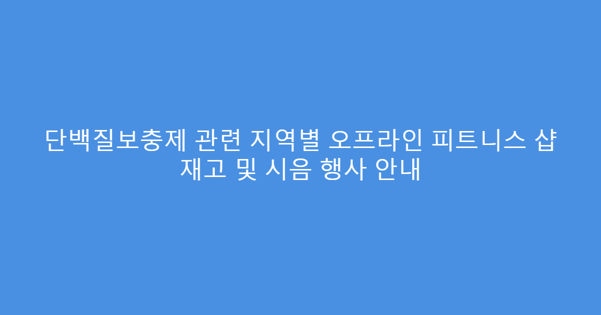 단백질보충제 관련 지역별 오프라인 피트니스 샵 재고 및 시음 행사 안내