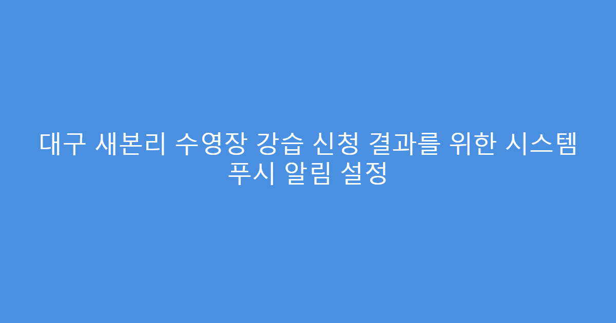 대구 새본리 수영장 강습 신청 결과를 위한 시스템 푸시 알림 설정