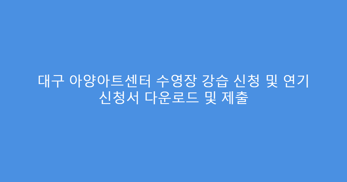 대구 아양아트센터 수영장 강습 신청 및 연기 신청서 다운로드 및 제출