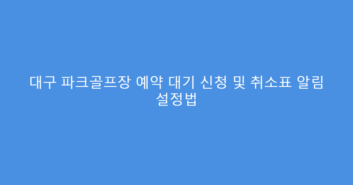 대구 파크골프장 예약 대기 신청 및 취소표 알림 설정법
