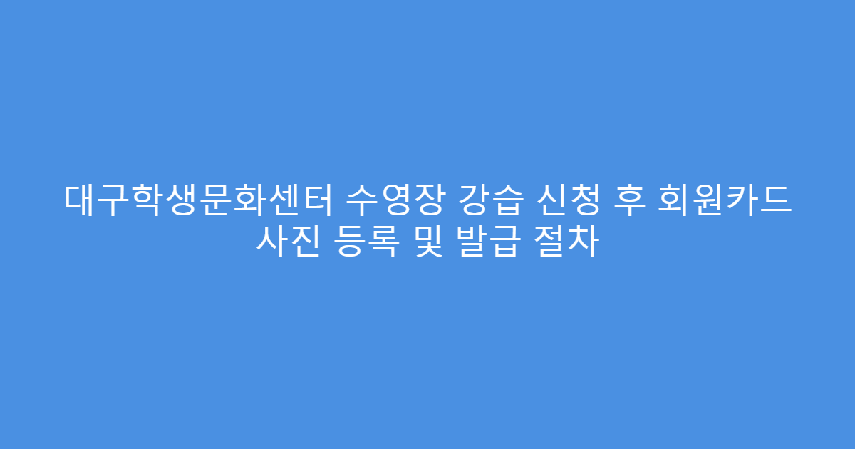 대구학생문화센터 수영장 강습 신청 후 회원카드 사진 등록 및 발급 절차
