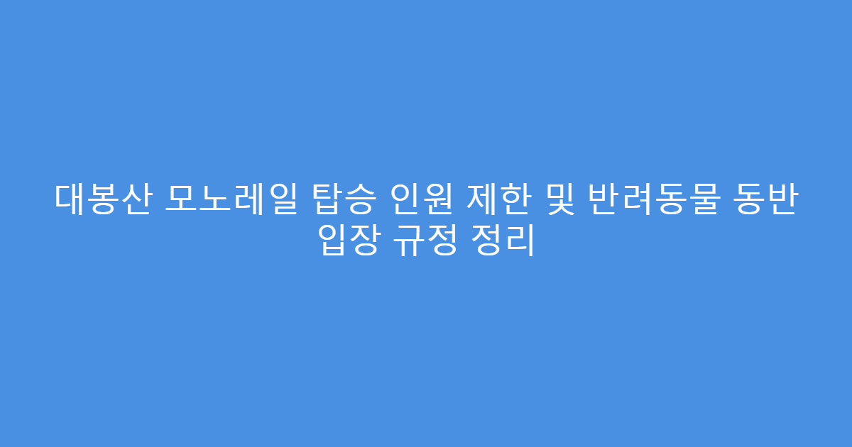 대봉산 모노레일 탑승 인원 제한 및 반려동물 동반 입장 규정 정리