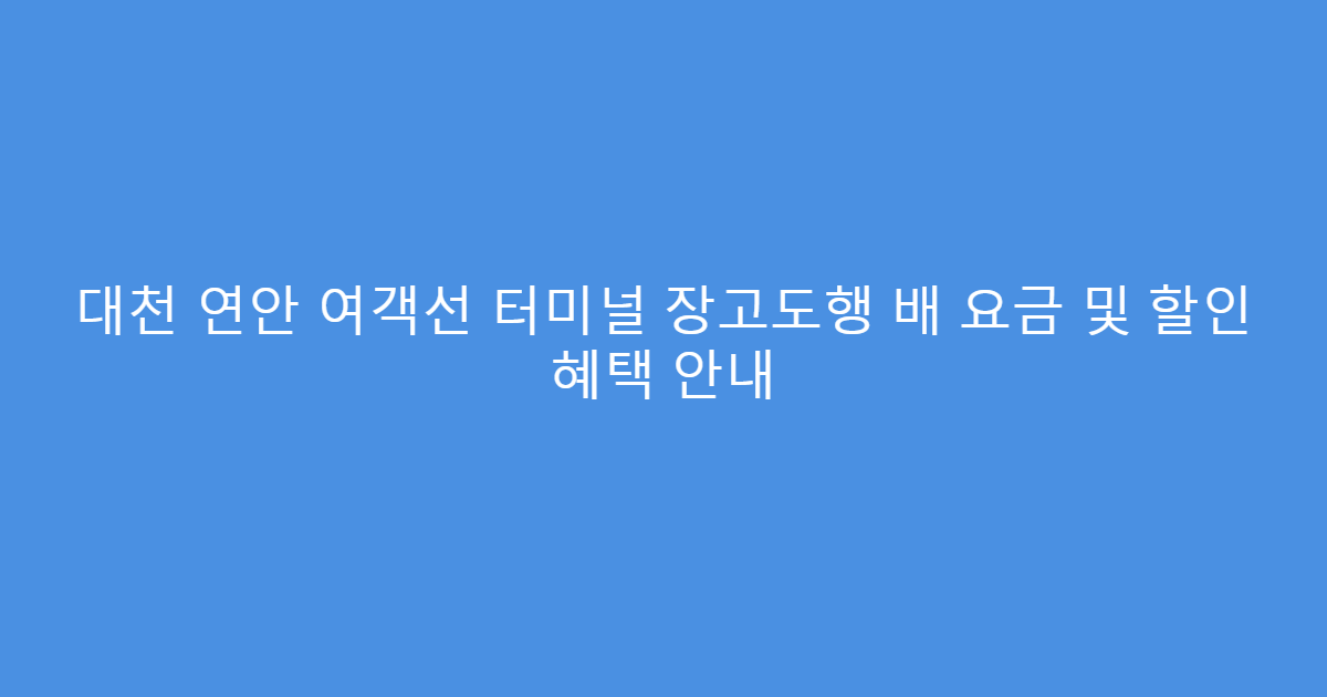 대천 연안 여객선 터미널 장고도행 배 요금 및 할인 혜택 안내