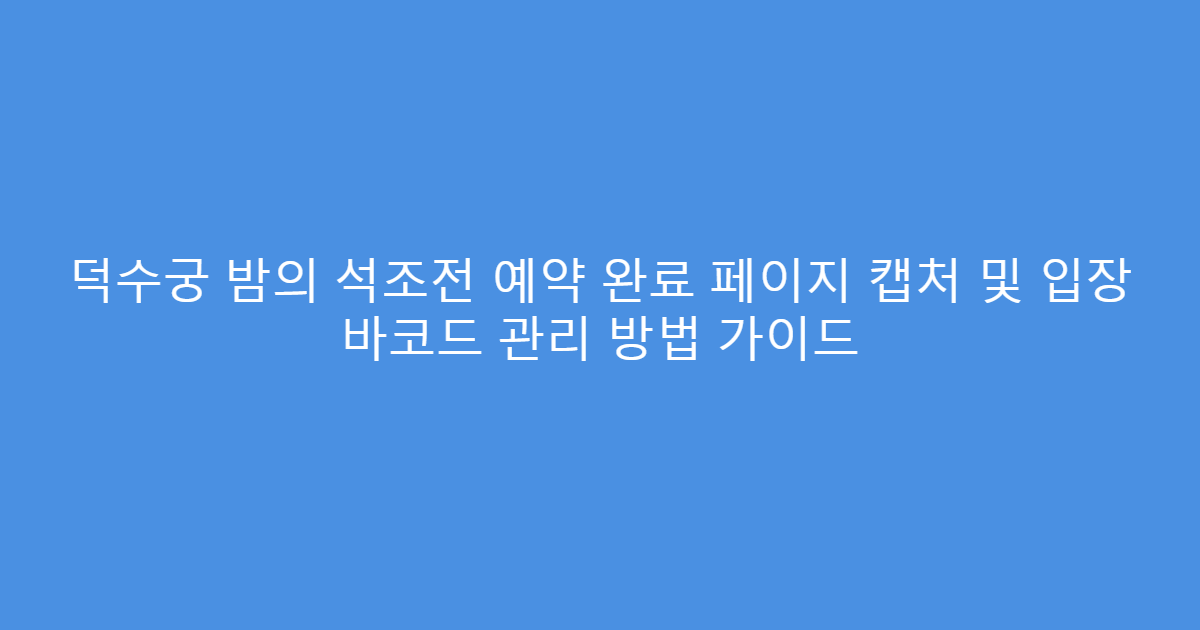 덕수궁 밤의 석조전 예약 완료 페이지 캡처 및 입장 바코드 관리 방법 가이드